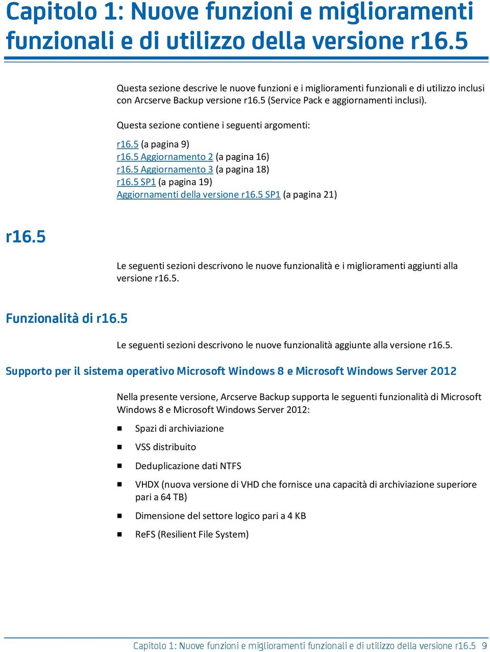 Questa sezione contiene i seguenti argomenti: r16.5 (a pagina 9) r16.5 Aggiornamento 2 (a pagina 16) r16.5 Aggiornamento 3 (a pagina 18) r16.5 SP1 (a pagina 19) Aggiornamenti della versione r16.
