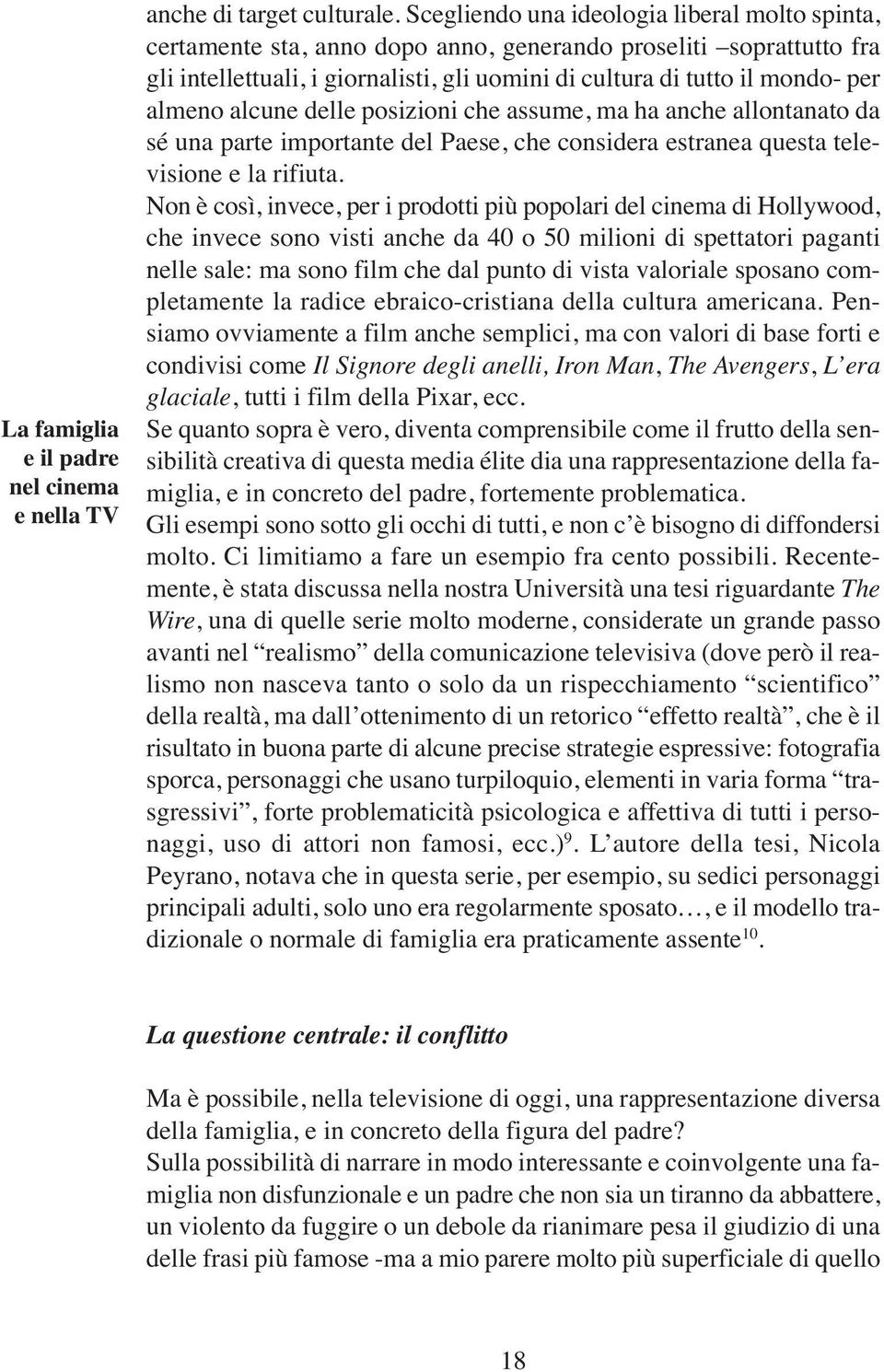 almeno alcune delle posizioni che assume, ma ha anche allontanato da sé una parte importante del Paese, che considera estranea questa televisione e la rifiuta.