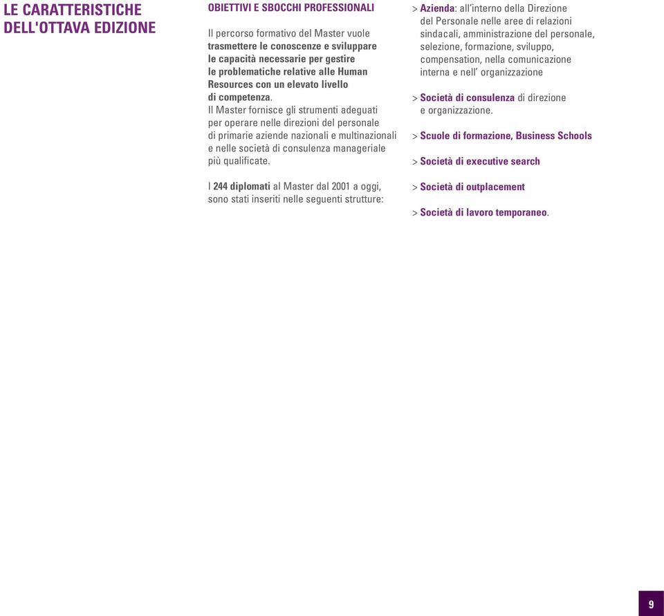 Il Master fornisce gli strumenti adeguati per operare nelle direzioni del personale di primarie aziende nazionali e multinazionali e nelle società di consulenza manageriale più qualificate.