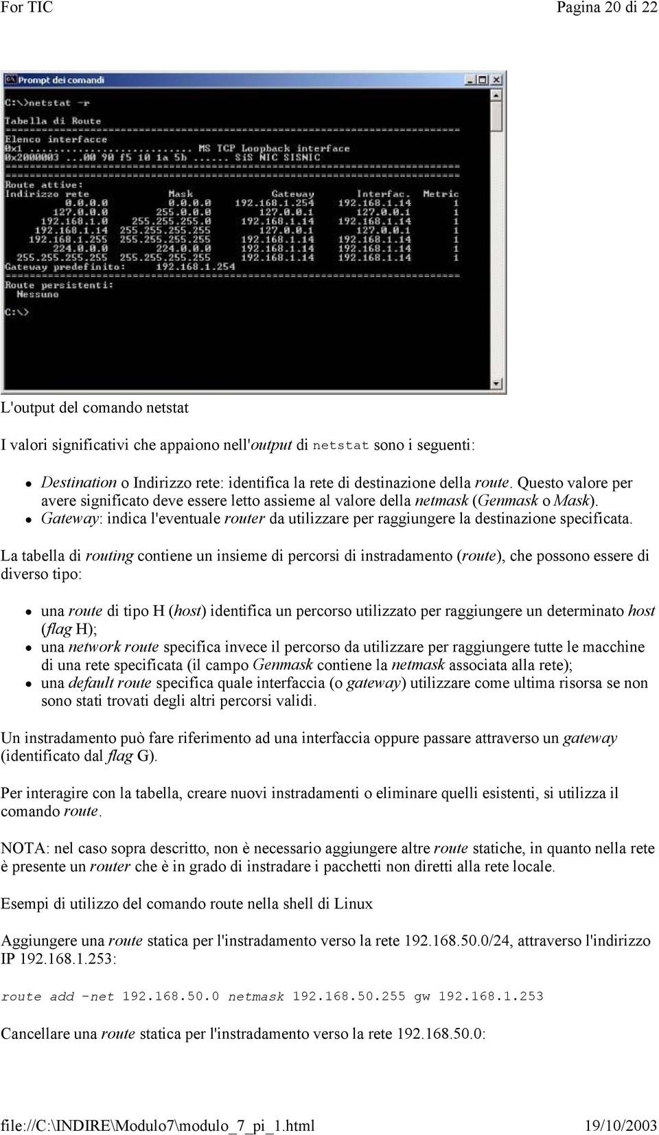 La tabella di routing contiene un insieme di percorsi di instradamento (route), che possono essere di diverso tipo: una route di tipo H (host) identifica un percorso utilizzato per raggiungere un