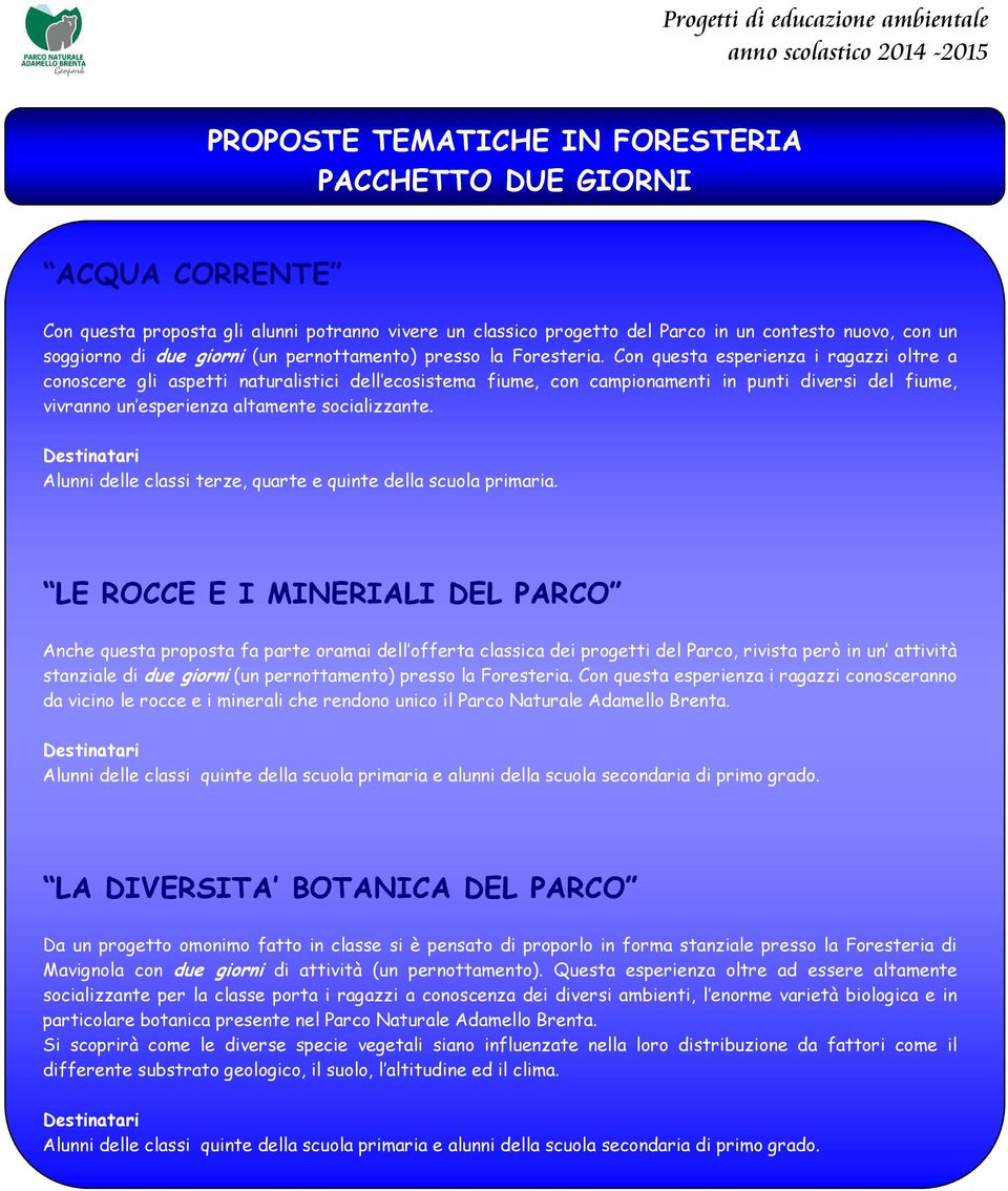 Con questa esperienza i ragazzi oltre a conoscere gli aspetti naturalistici dell ecosistema fiume, con campionamenti in punti diversi del fiume, vivranno un esperienza altamente socializzante.