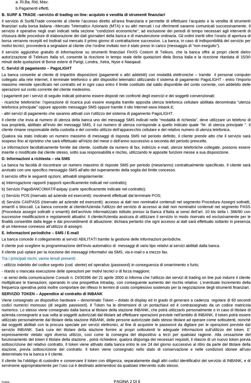 acquisto e la vendita di strumenti finanziari sulla borsa italiana Mercato Telematico Azionario (MTA) e su altri mercati i cui riferimenti saranno comunicati successivamente.