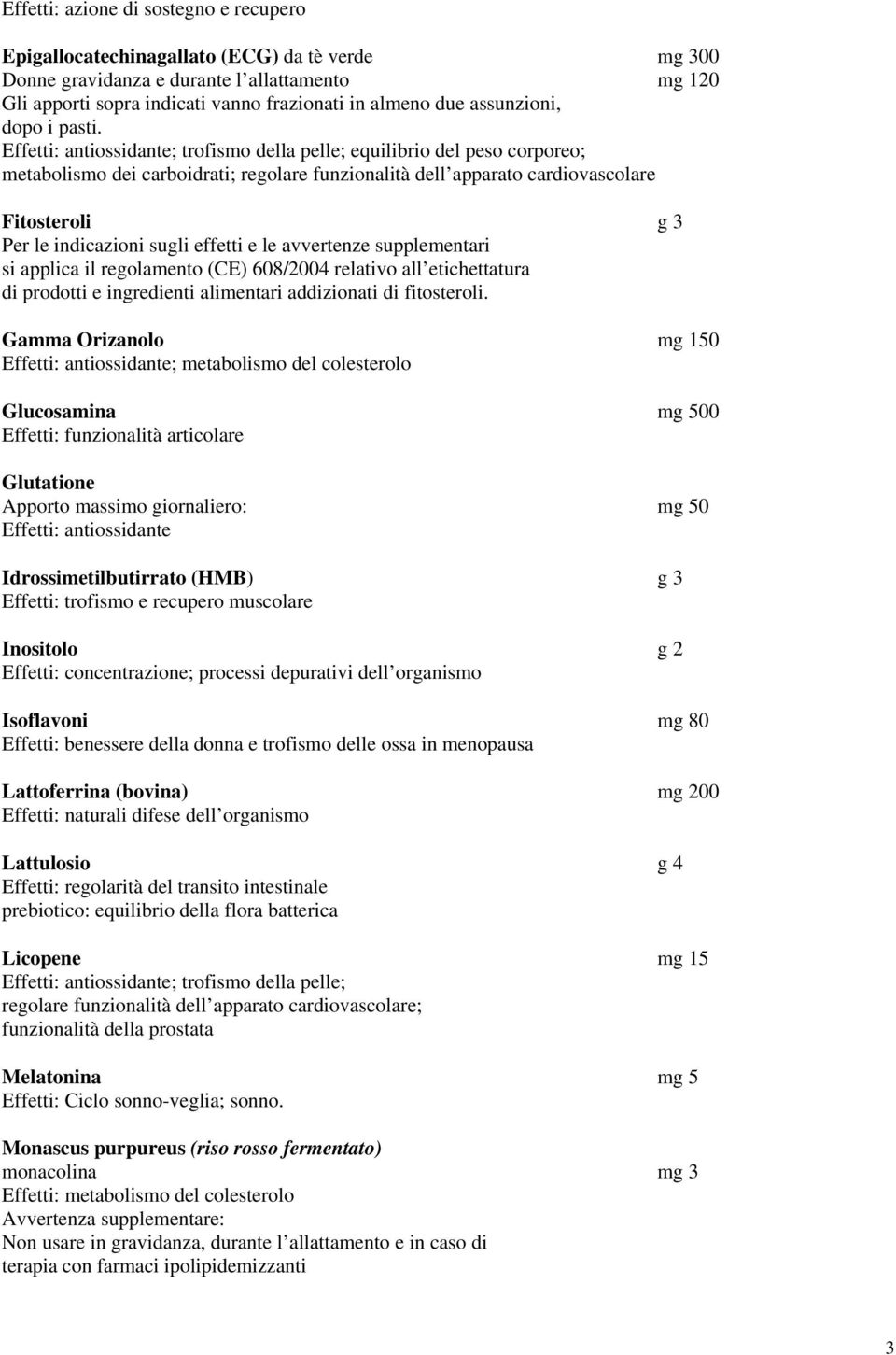 ; trofismo della pelle; equilibrio del peso corporeo; metabolismo dei carboidrati; regolare funzionalità dell apparato cardiovascolare Fitosteroli g 3 Per le indicazioni sugli effetti e le avvertenze