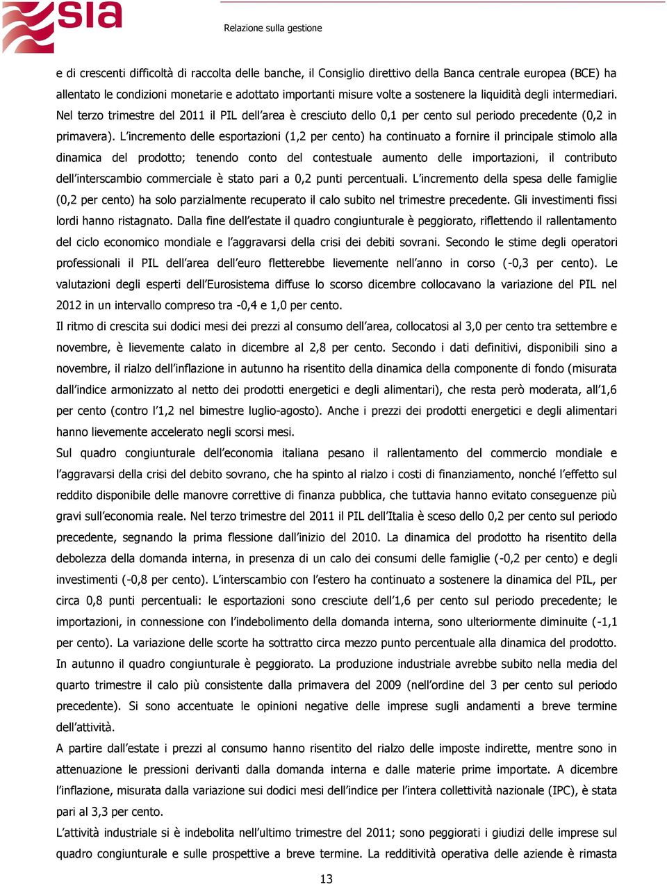 L incremento delle esportazioni (1,2 per cento) ha continuato a fornire il principale stimolo alla dinamica del prodotto; tenendo conto del contestuale aumento delle importazioni, il contributo dell