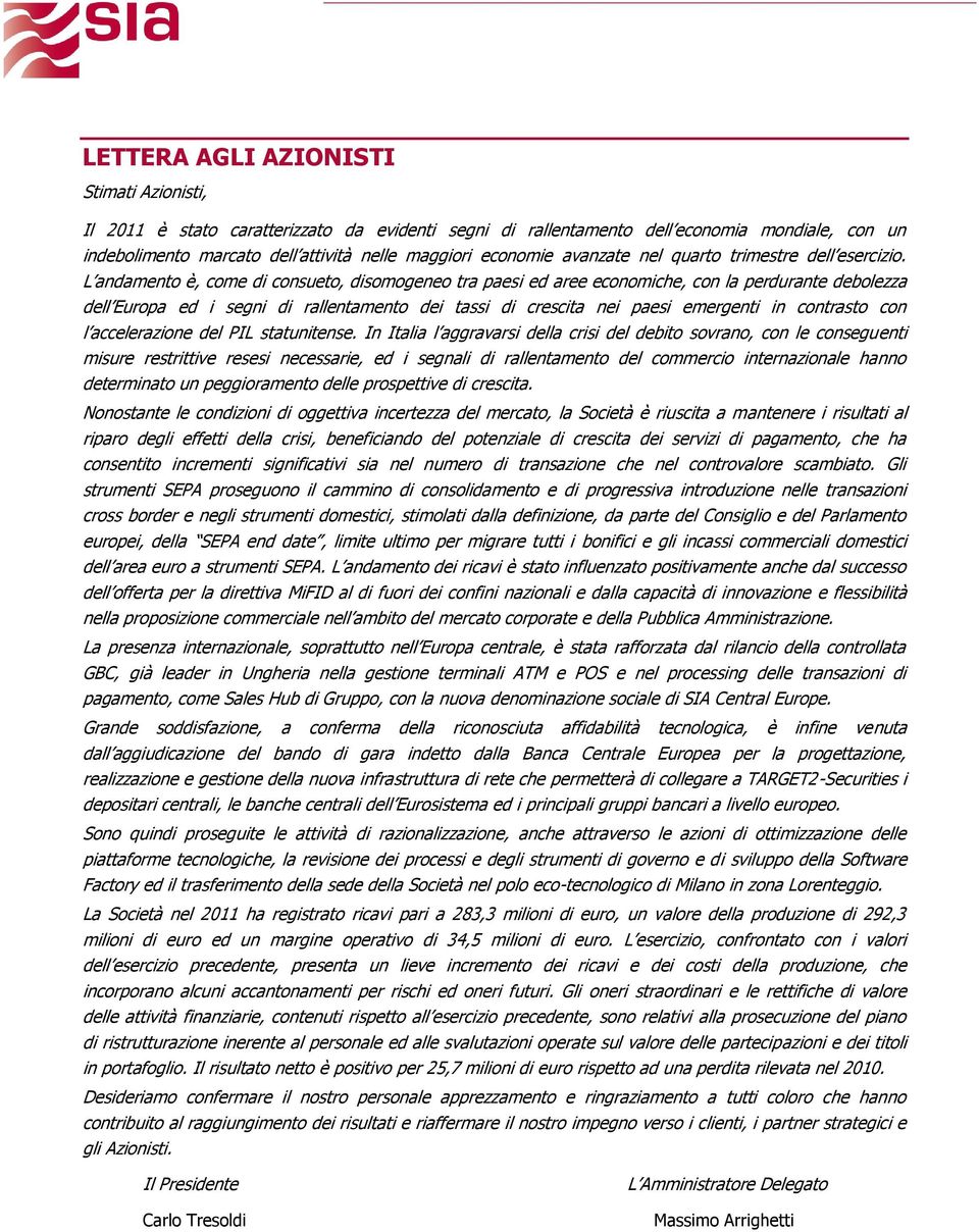 L andamento è, come di consueto, disomogeneo tra paesi ed aree economiche, con la perdurante debolezza dell Europa ed i segni di rallentamento dei tassi di crescita nei paesi emergenti in contrasto