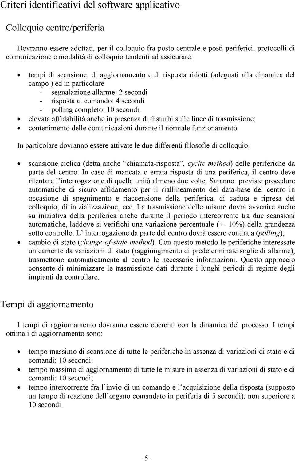 comando: 4 secondi - polling completo: 10 secondi. elevata affidabilità anche in presenza di disturbi sulle linee di trasmissione; contenimento delle comunicazioni durante il normale funzionamento.