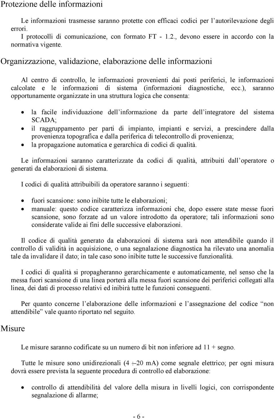 Organizzazione, validazione, elaborazione delle informazioni Al centro di controllo, le informazioni provenienti dai posti periferici, le informazioni calcolate e le informazioni di sistema