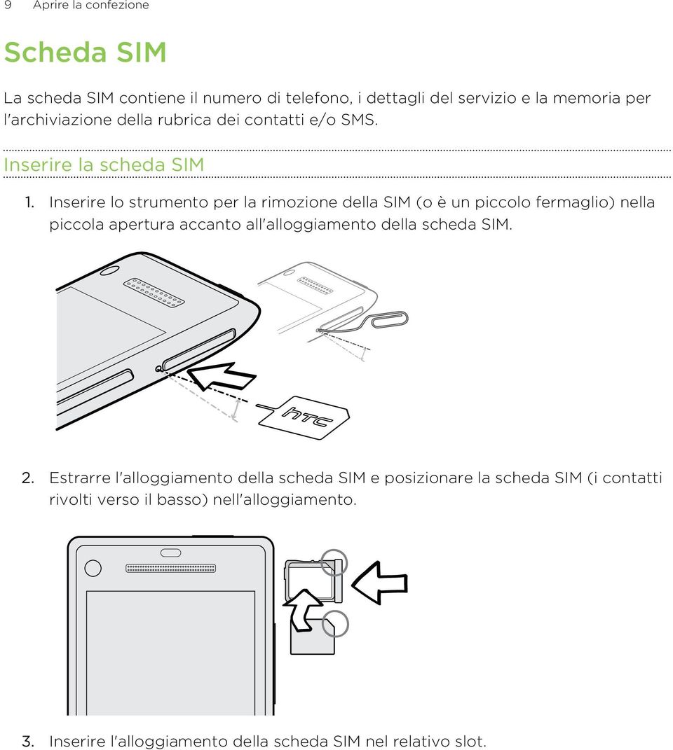 Inserire lo strumento per la rimozione della SIM (o è un piccolo fermaglio) nella piccola apertura accanto all'alloggiamento della