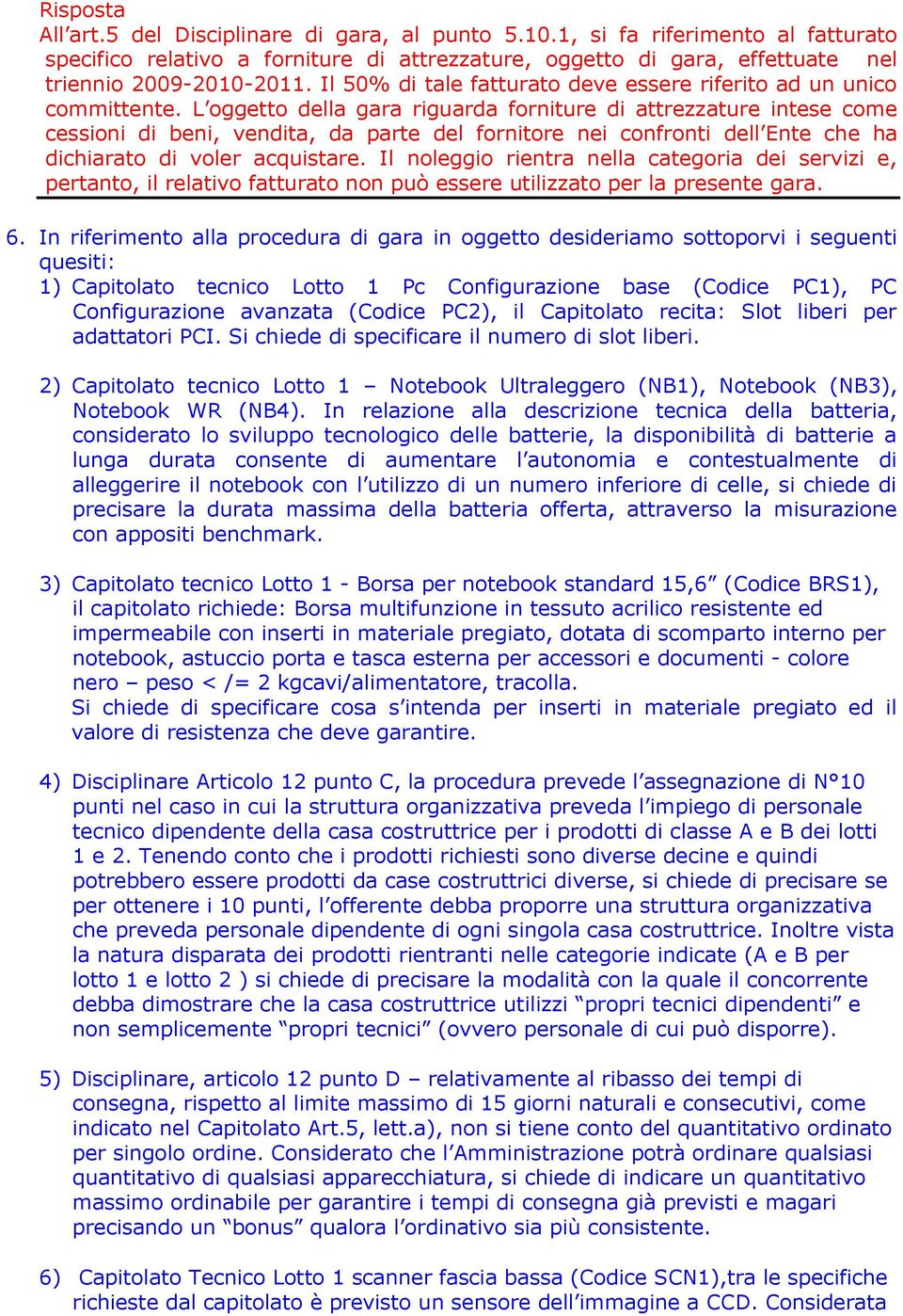 L oggetto della gara riguarda forniture di attrezzature intese come cessioni di beni, vendita, da parte del fornitore nei confronti dell Ente che ha dichiarato di voler acquistare.