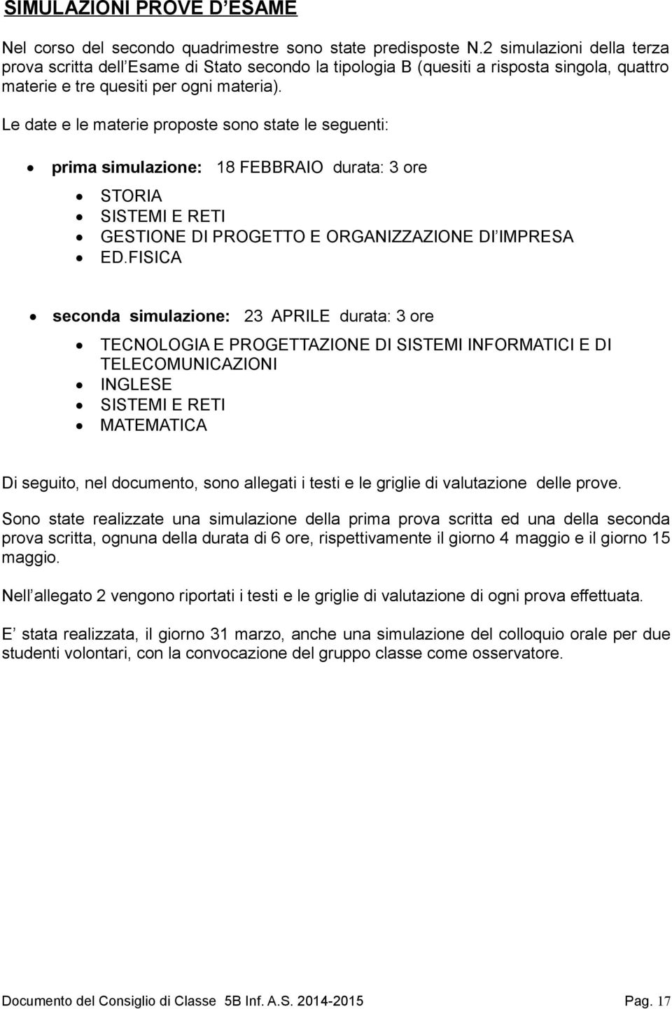 Le date e le materie proposte sono state le seguenti: prima simulazione: 18 FEBBRAIO durata: ore STORIA SISTEMI E RETI GESTIONE DI PROGETTO E ORGANIZZAZIONE DI IMPRESA ED.