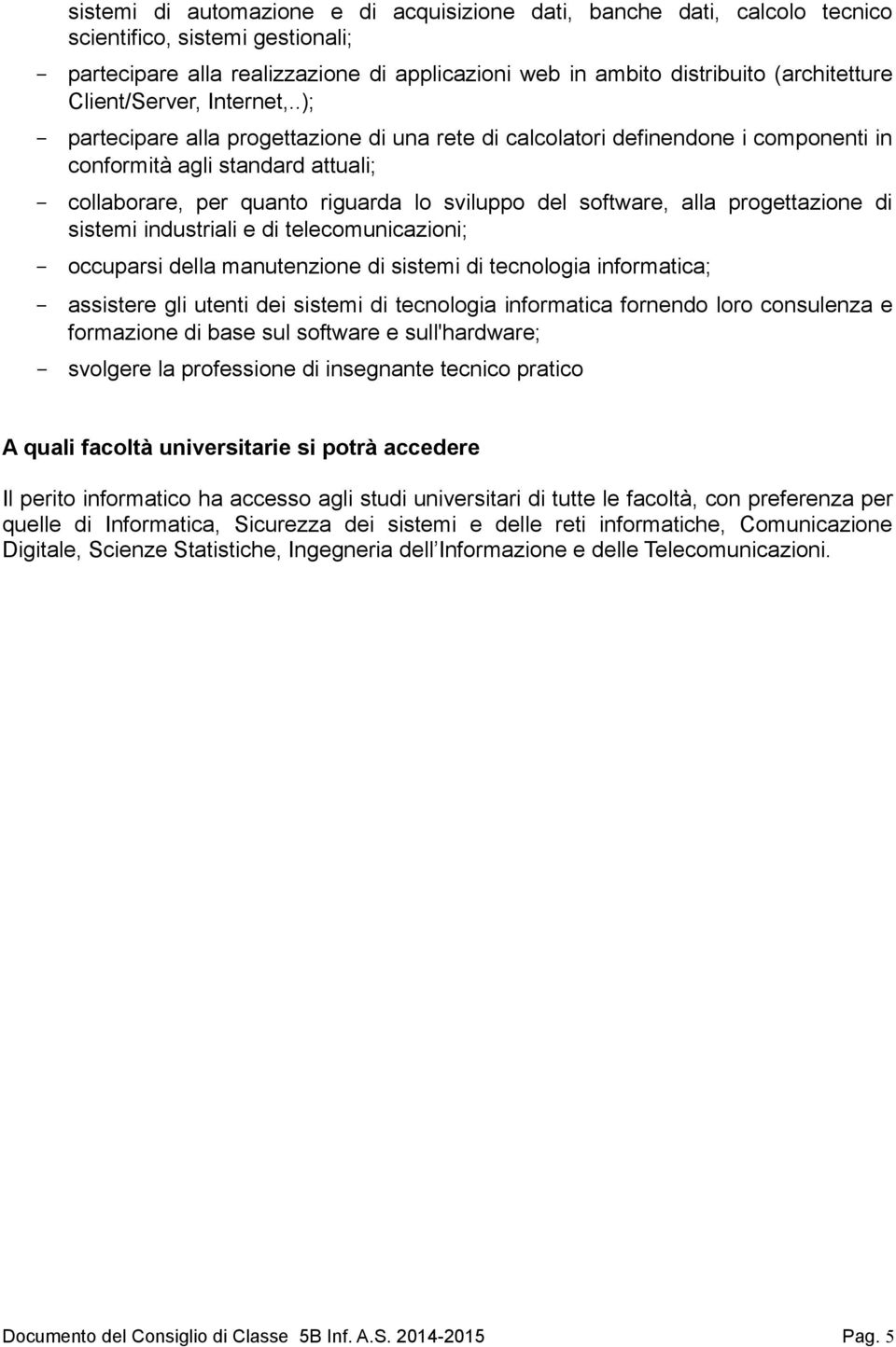 .); - partecipare alla progettazione di una rete di calcolatori definendone i componenti in conformità agli standard attuali; - collaborare, per quanto riguarda lo sviluppo del software, alla