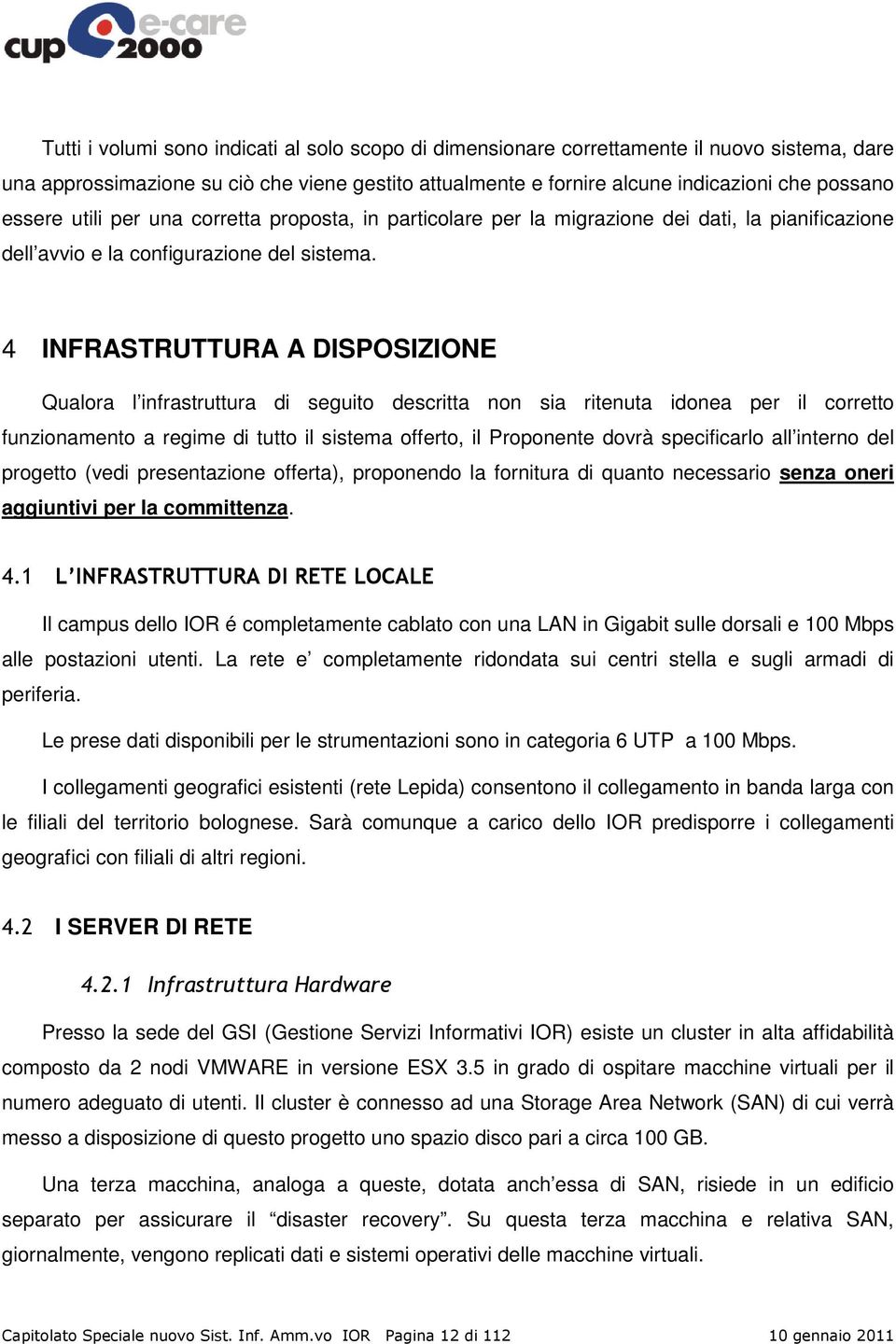 4 INFRASTRUTTURA A DISPOSIZIONE Qualora l infrastruttura di seguito descritta non sia ritenuta idonea per il corretto funzionamento a regime di tutto il sistema offerto, il Proponente dovrà