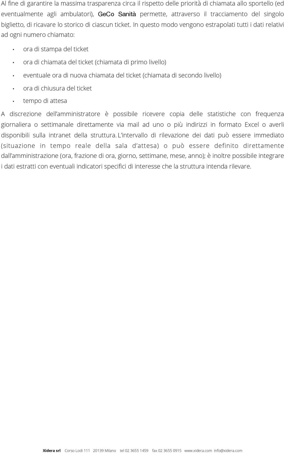 In questo modo vengono estrapolati tutti i dati relativi ad ogni numero chiamato: ora di stampa del ticket ora di chiamata del ticket (chiamata di primo livello) eventuale ora di nuova chiamata del