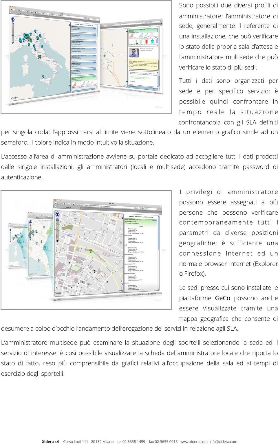 Tutti i dati sono organizzati per sede e per specifico servizio: è possibile quindi confrontare in tempo reale la situazione confrontandola con gli SLA definiti per singola coda; l approssimarsi al