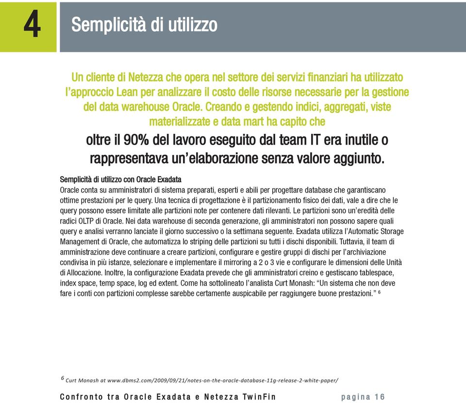 Creando e gestendo indici, aggregati, viste materializzate e data mart ha capito che oltre il 90% del lavoro eseguito dal team IT era inutile o rappresentava un elaborazione senza valore aggiunto.