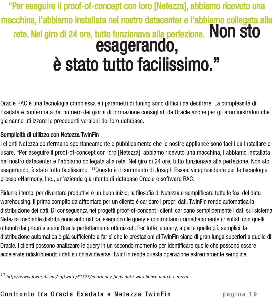 La complessità di Exadata è confermata dal numero dei giorni di formazione consigliati da Oracle anche per gli amministratori che già sanno utilizzare le precedenti versioni del loro database.