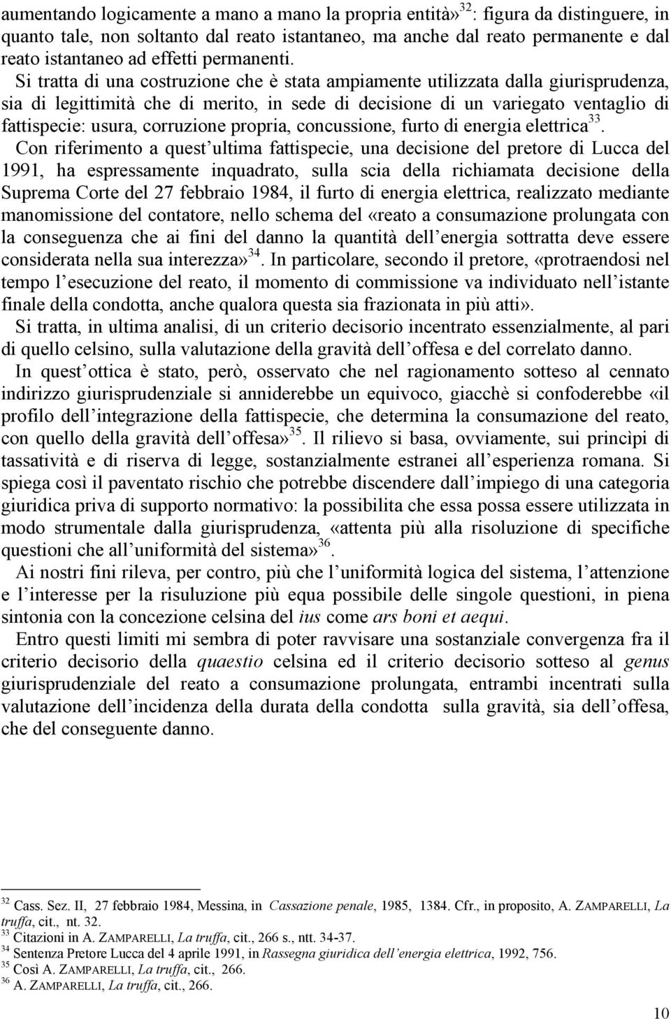 Si tratta di una costruzione che è stata ampiamente utilizzata dalla giurisprudenza, sia di legittimità che di merito, in sede di decisione di un variegato ventaglio di fattispecie: usura, corruzione