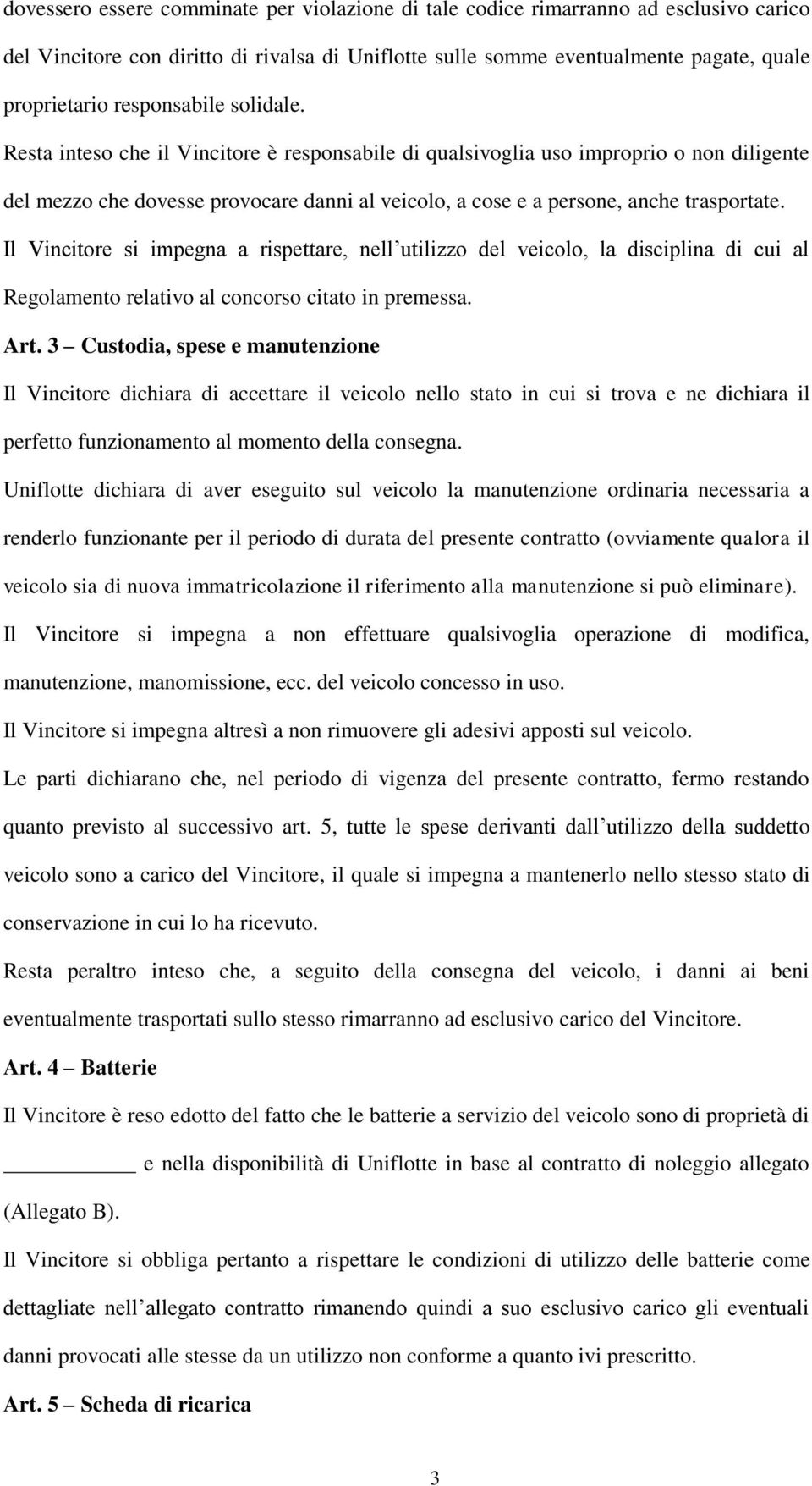 Resta inteso che il Vincitore è responsabile di qualsivoglia uso improprio o non diligente del mezzo che dovesse provocare danni al veicolo, a cose e a persone, anche trasportate.