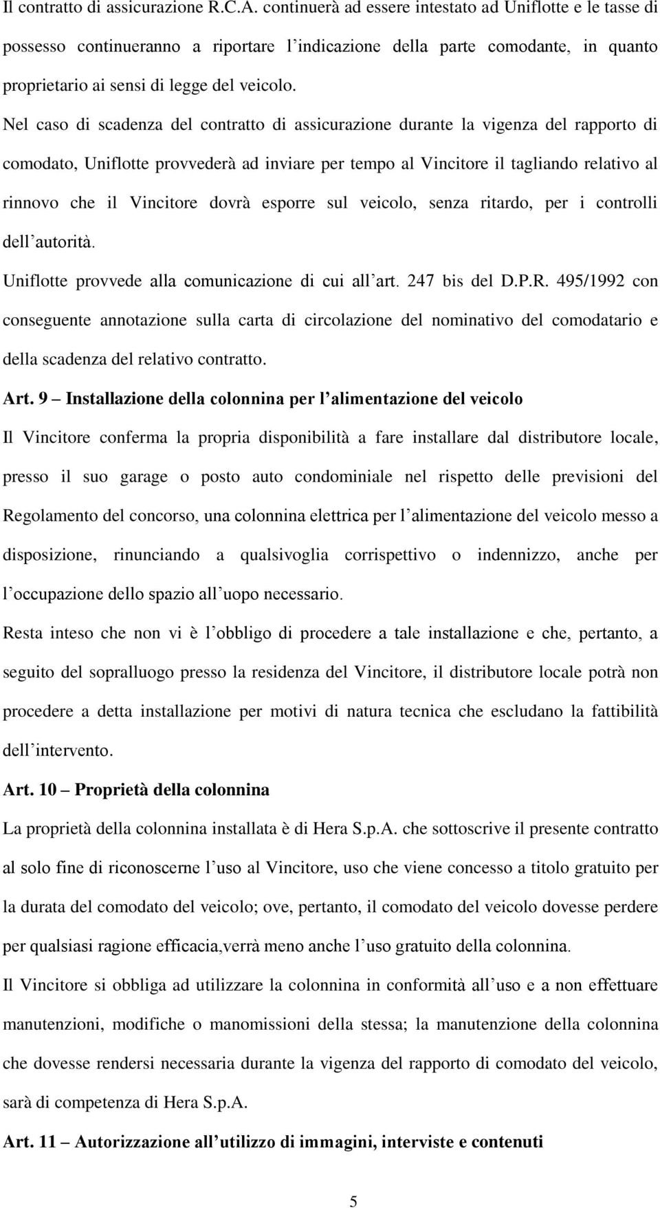 Nel caso di scadenza del contratto di assicurazione durante la vigenza del rapporto di comodato, Uniflotte provvederà ad inviare per tempo al Vincitore il tagliando relativo al rinnovo che il