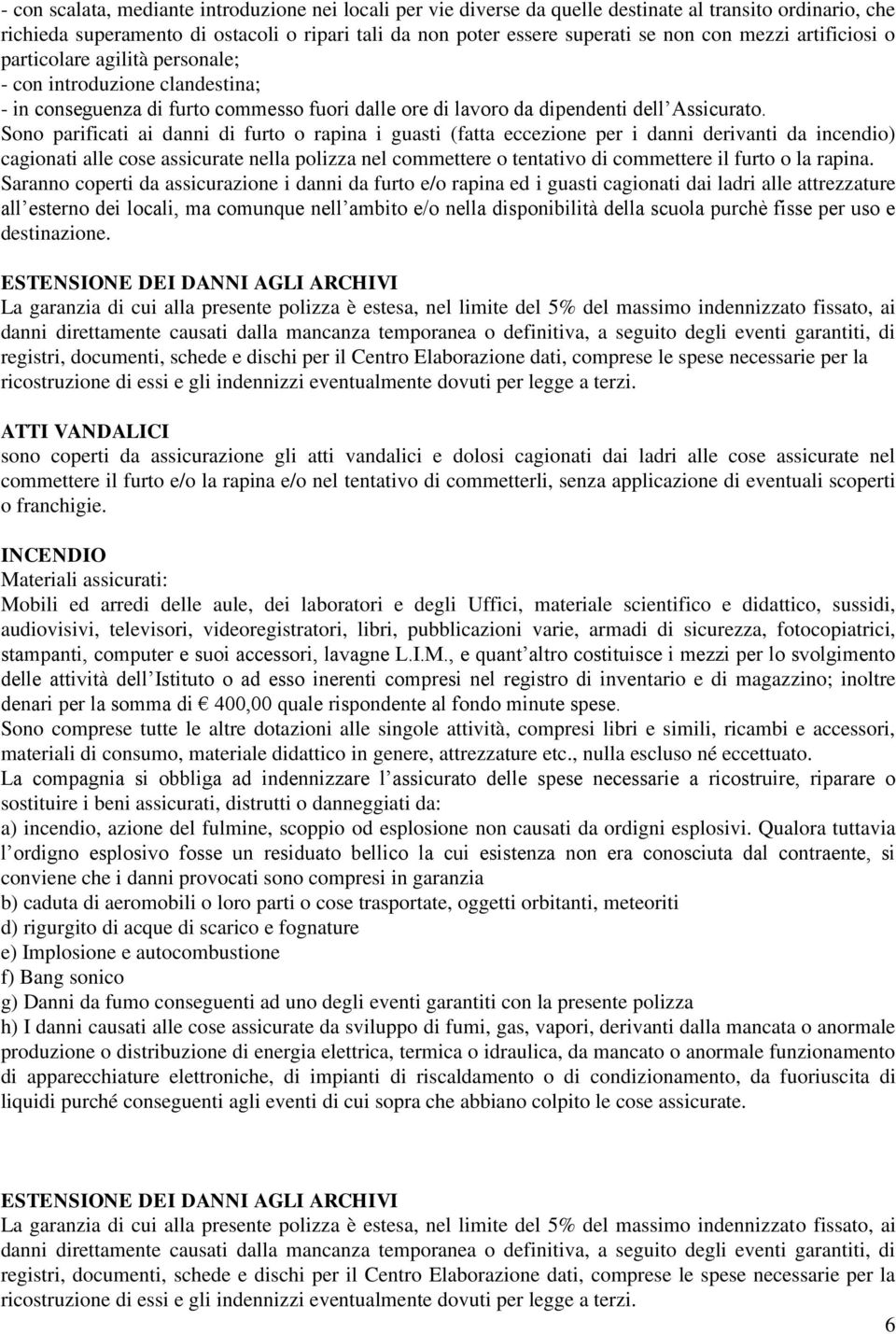 Sono parificati ai danni di furto o rapina i guasti (fatta eccezione per i danni derivanti da incendio) cagionati alle cose assicurate nella polizza nel commettere o tentativo di commettere il furto