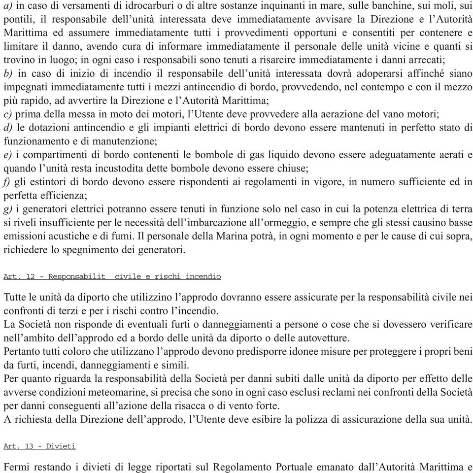 vicine e quanti si trovino in luogo; in ogni caso i responsabili sono tenuti a risarcire immediatamente i danni arrecati; b) in caso di inizio di incendio il responsabile dell unità interessata dovrà