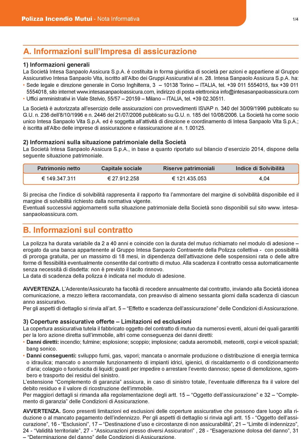 sicura S.p.A. è costituita in forma giuridica di società per azioni e appartiene al Gruppo Assicurativo Intesa Sanpaolo Vita, iscritto all Albo dei Gruppi Assicurativi al n. 28.