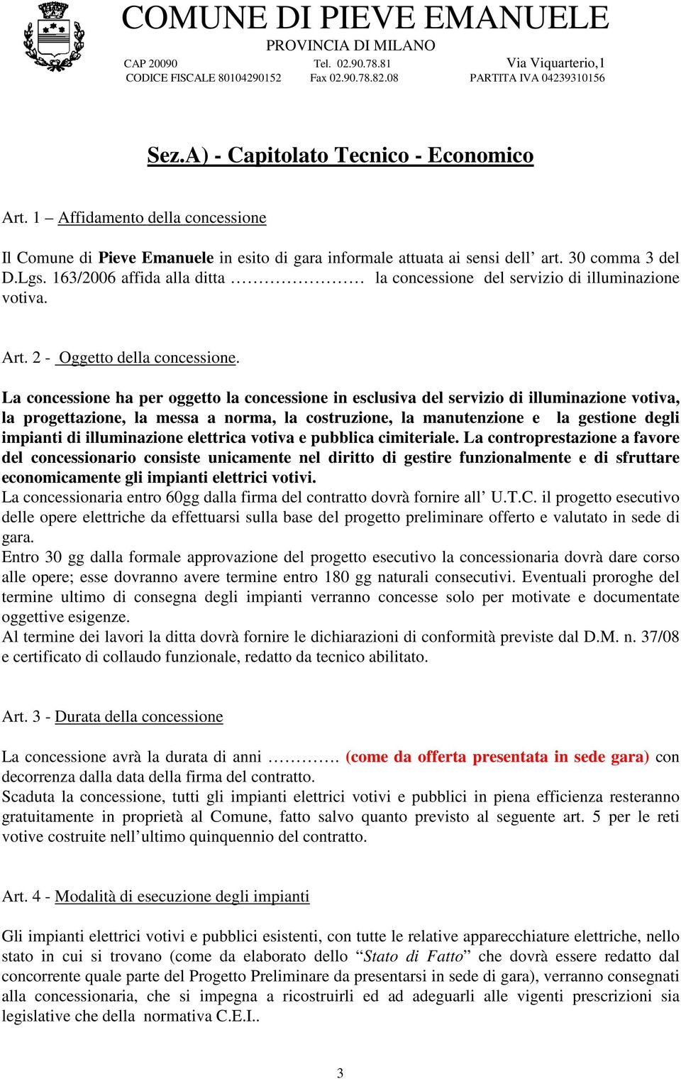 La concessione ha per oggetto la concessione in esclusiva del servizio di illuminazione votiva, la progettazione, la messa a norma, la costruzione, la manutenzione e la gestione degli impianti di