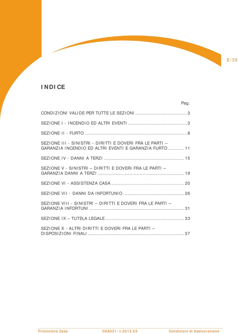 .. 15 SEZIONE V - SINISTRI DIRITTI E DOVERI FRA LE PARTI GARANZIA DANNI A TERZI... 19 SEZIONE VI - ASSISTENZA CASA... 20 SEZIONE VII - DANNI DA INFORTUNIO.