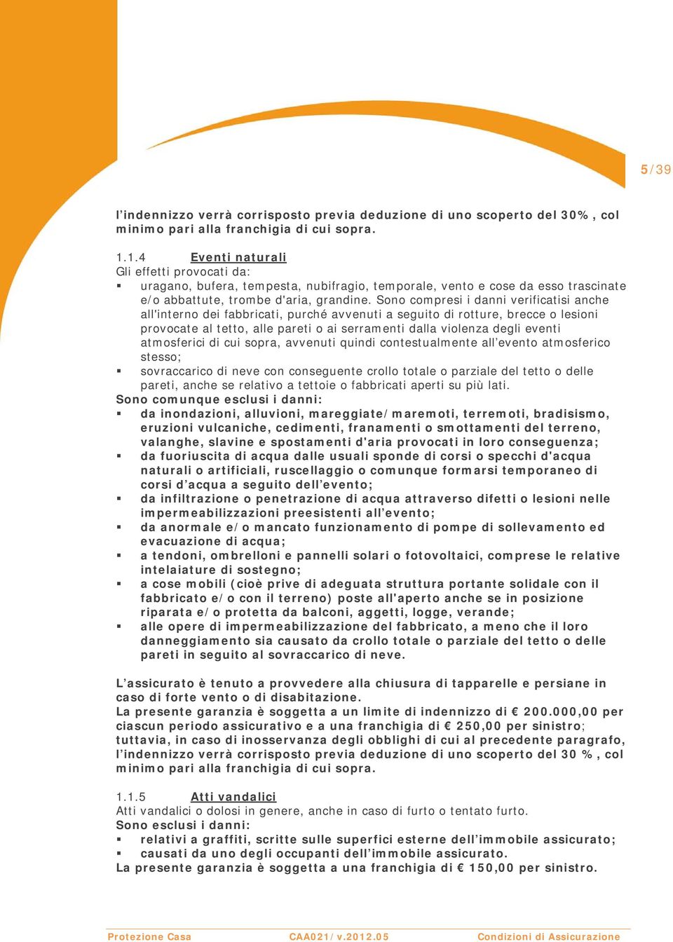 Sono compresi i danni verificatisi anche all'interno dei fabbricati, purché avvenuti a seguito di rotture, brecce o lesioni provocate al tetto, alle pareti o ai serramenti dalla violenza degli eventi