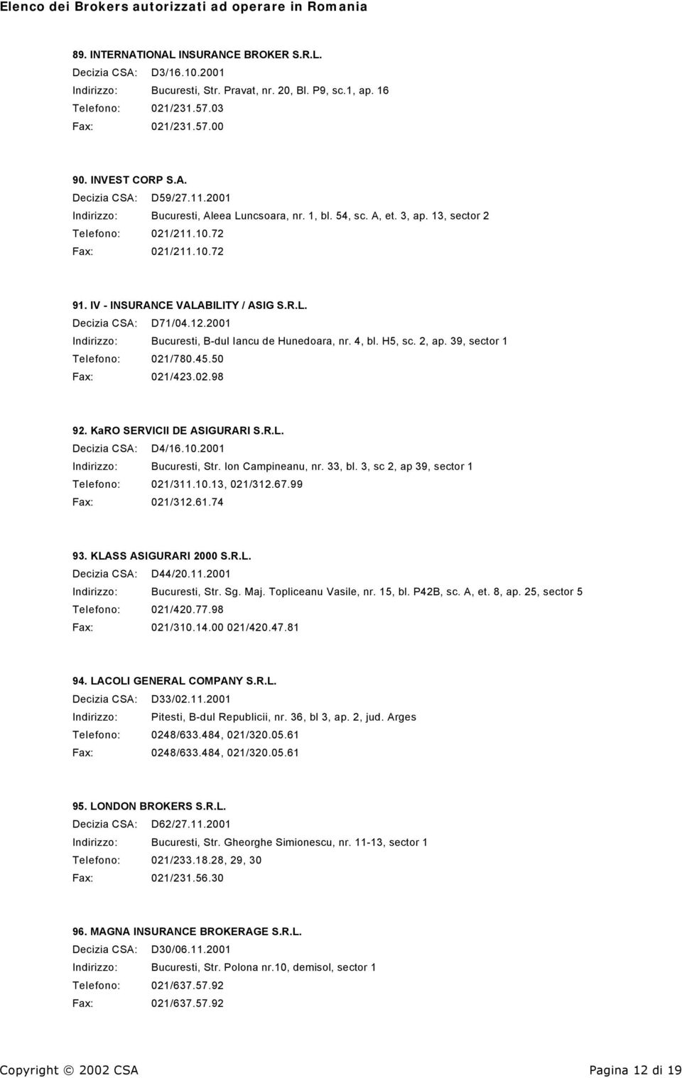 12.2001 Indirizzo: Bucuresti, B-dul Iancu de Hunedoara, nr. 4, bl. H5, sc. 2, ap. 39, sector 1 Telefono: 021/780.45.50 Fax: 021/423.02.98 92. KaRO SERVICII DE ASIGURARI S.R.L. Decizia CSA: D4/16.10.