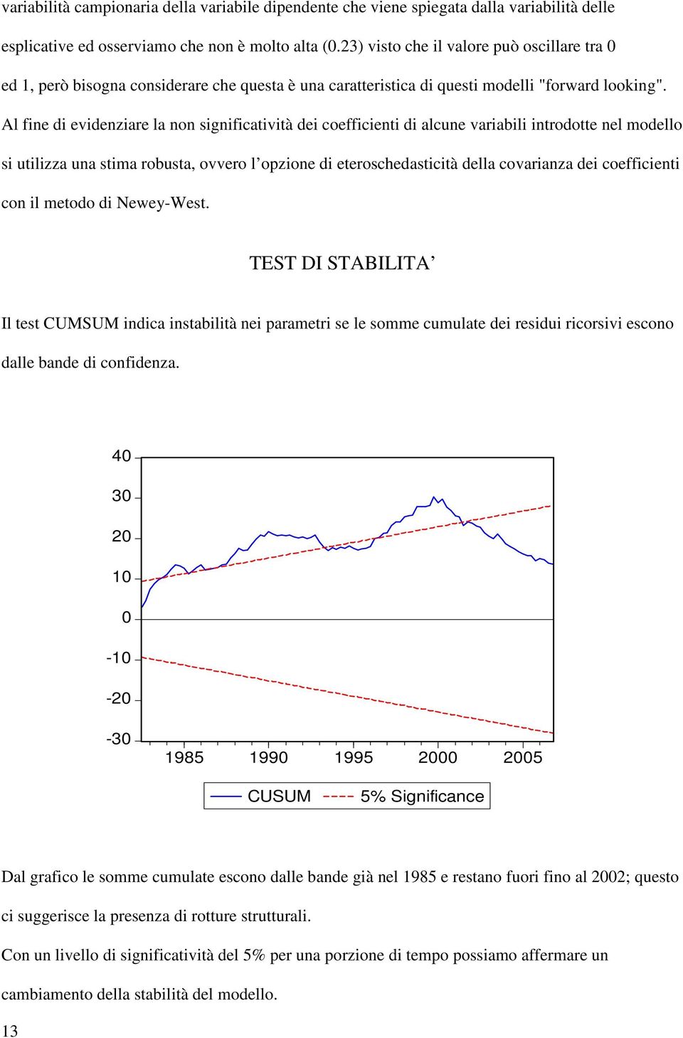 Al fine di evidenziare la non significatività dei coefficienti di alcune variabili introdotte nel modello si utilizza una stima robusta, ovvero l opzione di eteroschedasticità della covarianza dei