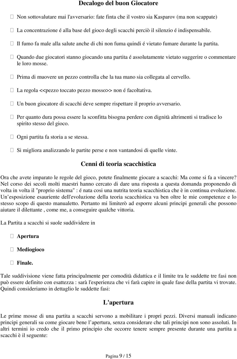 Quando due giocatori stanno giocando una partita é assolutamente vietato suggerire o commentare le loro mosse. Prima di muovere un pezzo controlla che la tua mano sia collegata al cervello.