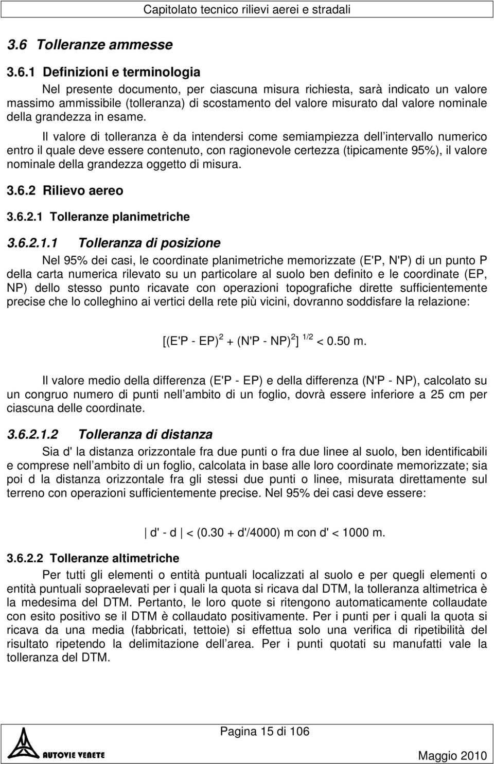 Il valore di tolleranza è da intendersi come semiampiezza dell intervallo numerico entro il quale deve essere contenuto, con ragionevole certezza (tipicamente 95%), il valore nominale della grandezza