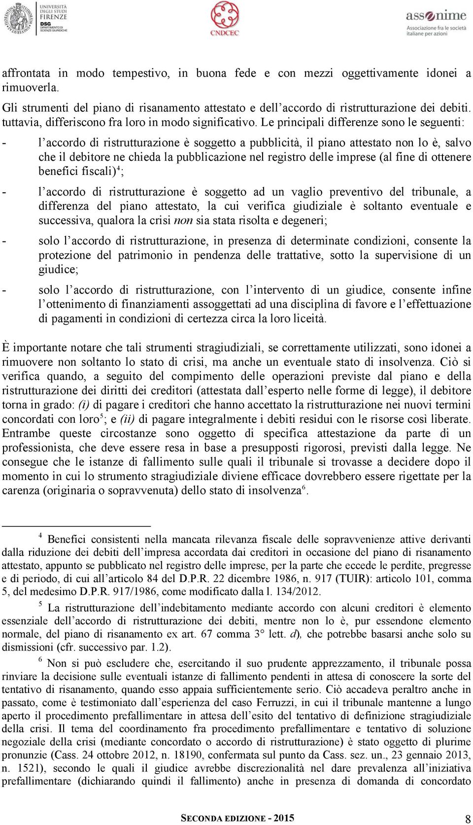 Le principali differenze sono le seguenti: - l accordo di ristrutturazione è soggetto a pubblicità, il piano attestato non lo è, salvo che il debitore ne chieda la pubblicazione nel registro delle