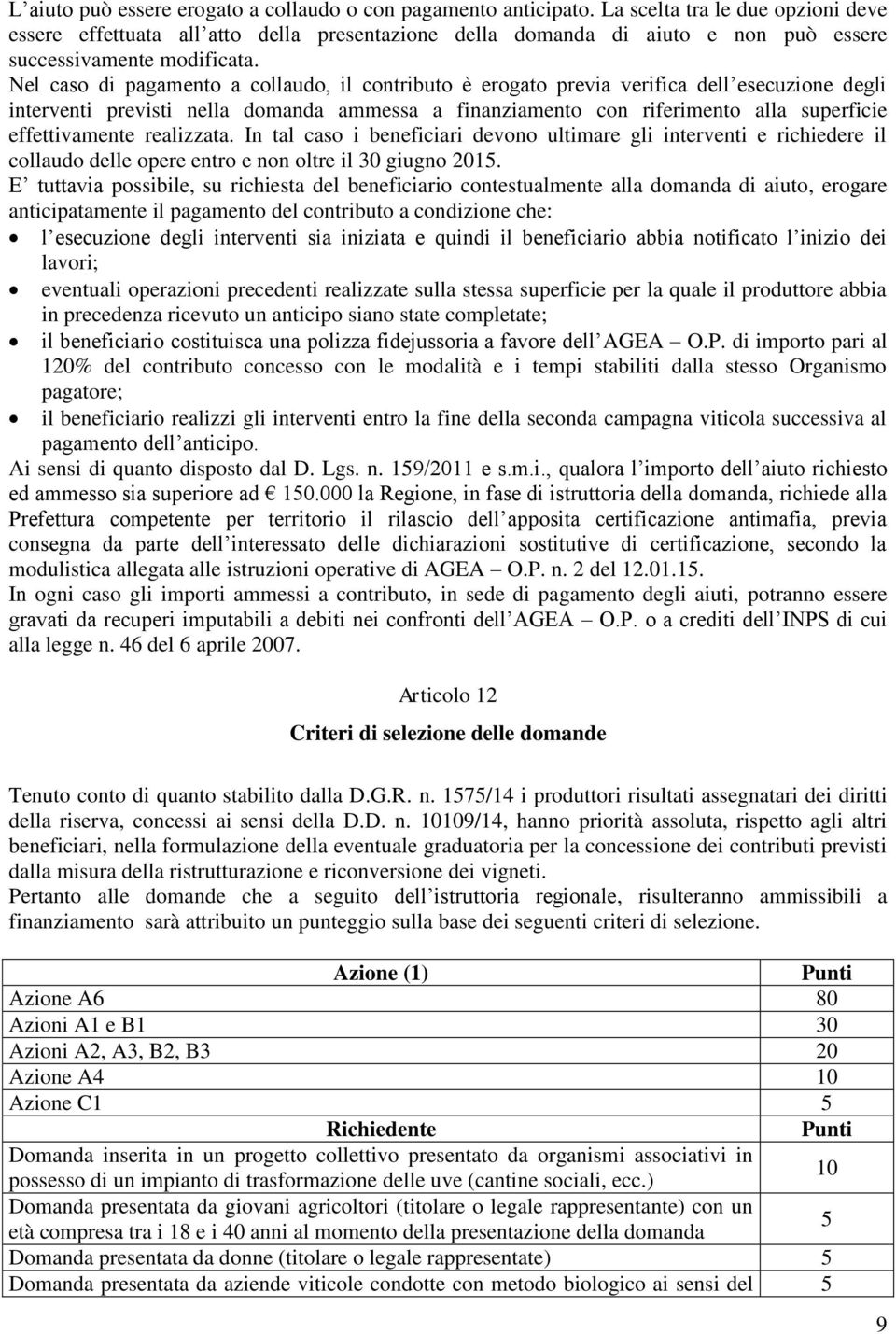 Nel caso di pagamento a collaudo, il contributo è erogato previa verifica dell esecuzione degli interventi previsti nella domanda ammessa a finanziamento con riferimento alla superficie