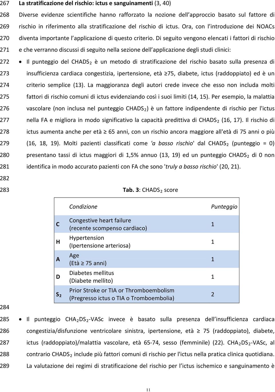 Di seguito vengono elencati i fattori di rischio e che verranno discussi di seguito nella sezione dell applicazione degli studi clinici: Il punteggio del CHADS 2 è un metodo di stratificazione del