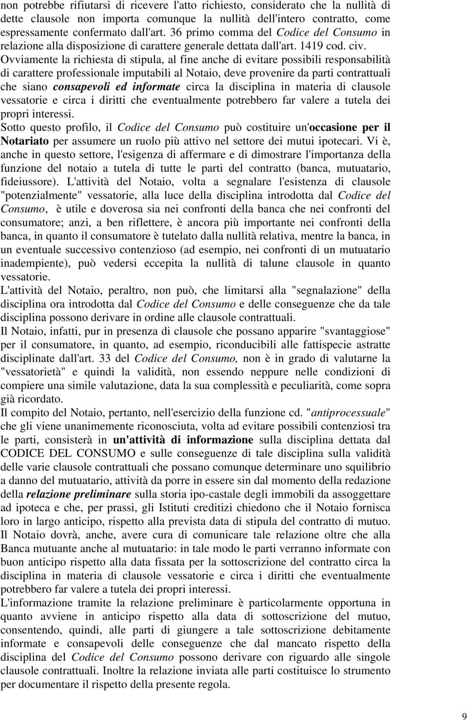 Ovviamente la richiesta di stipula, al fine anche di evitare possibili responsabilità di carattere professionale imputabili al Notaio, deve provenire da parti contrattuali che siano consapevoli ed