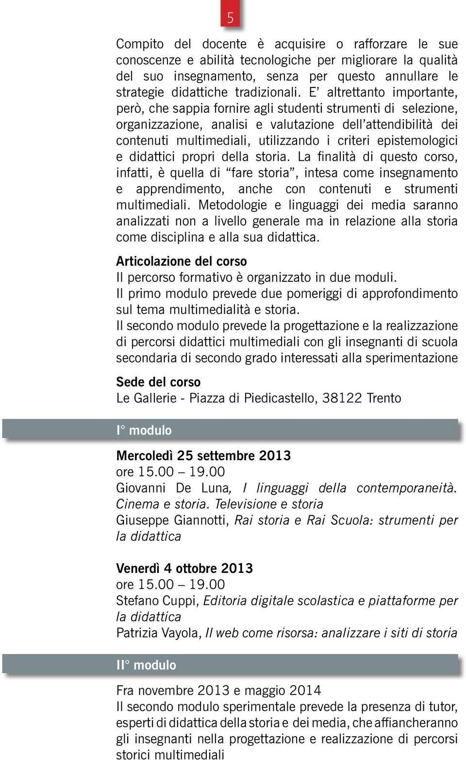 epistemologici e didattici propri della storia. La finalità di questo corso, infatti, è quella di fare storia, intesa come insegnamento e apprendimento, anche con contenuti e strumenti multimediali.