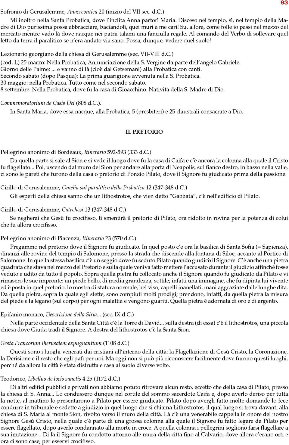 Su, allora, come folle io passi nel mezzo del mercato mentre vado là dove nacque nei patrii talami una fanciulla regale.