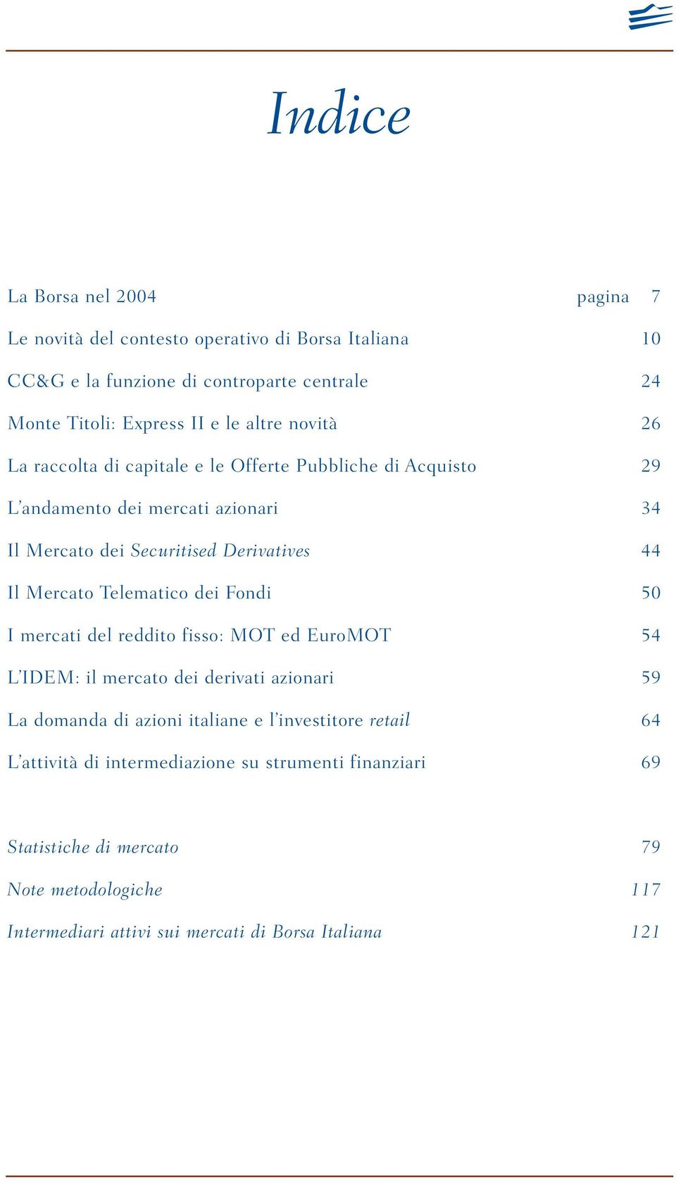 Mercato Telematico dei Fondi 50 I mercati del reddito fisso: MOT ed EuroMOT 54 L IDEM: il mercato dei derivati azionari 59 La domanda di azioni italiane e l