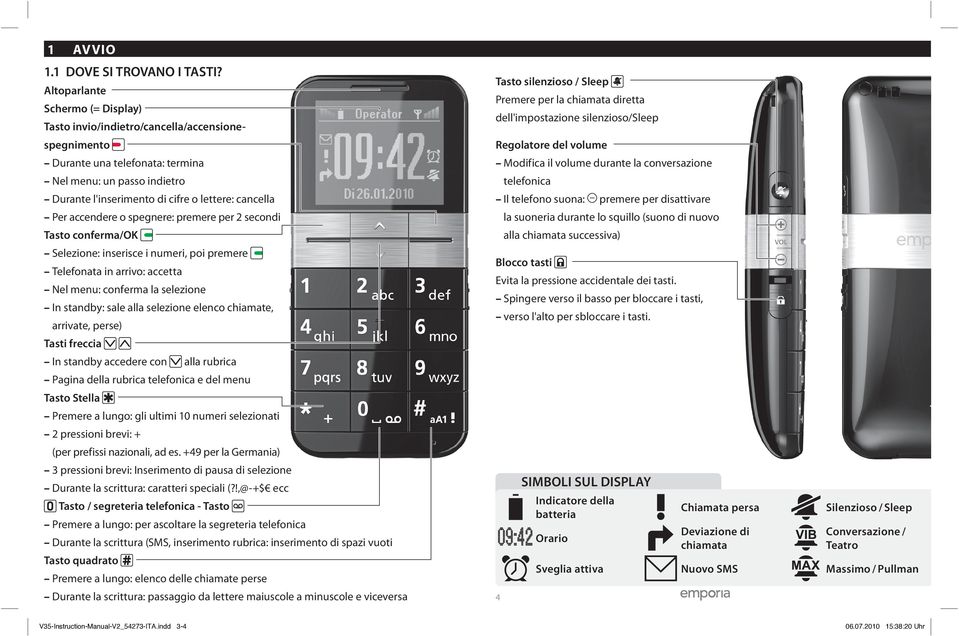 accendere o spegnere: premere per 2 secondi Tasto conferma/ok Selezione: inserisce i numeri, poi premere Telefonata in arrivo: accetta Nel menu: conferma la selezione In standby: sale alla selezione