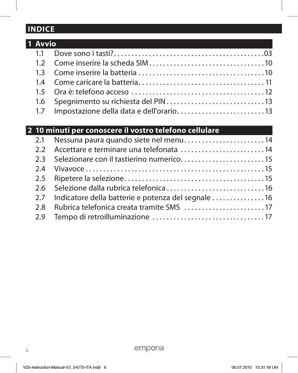 7 Impostazione della data e dell'orario......................... 13 2 10 minuti per conoscere il vostro telefono cellulare 2.1 Nessuna paura quando siete nel menu....................... 14 2.