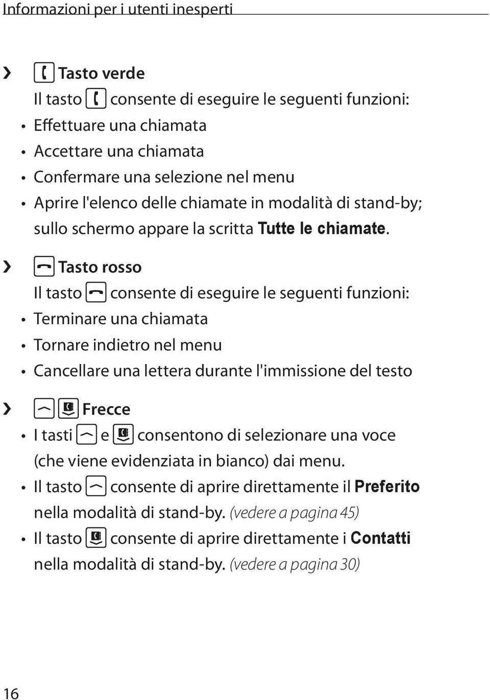 Tasto rosso Il tasto consente di eseguire le seguenti funzioni: Terminare una chiamata Tornare indietro nel menu Cancellare una lettera durante l'immissione del testo Frecce I tasti e