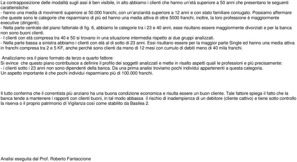 Possiamo affermare che queste sono le categorie che risparmiano di più ed hanno una media attiva di oltre 5000 franchi, inoltre, la loro professione è maggiormente executive (dirigenti).