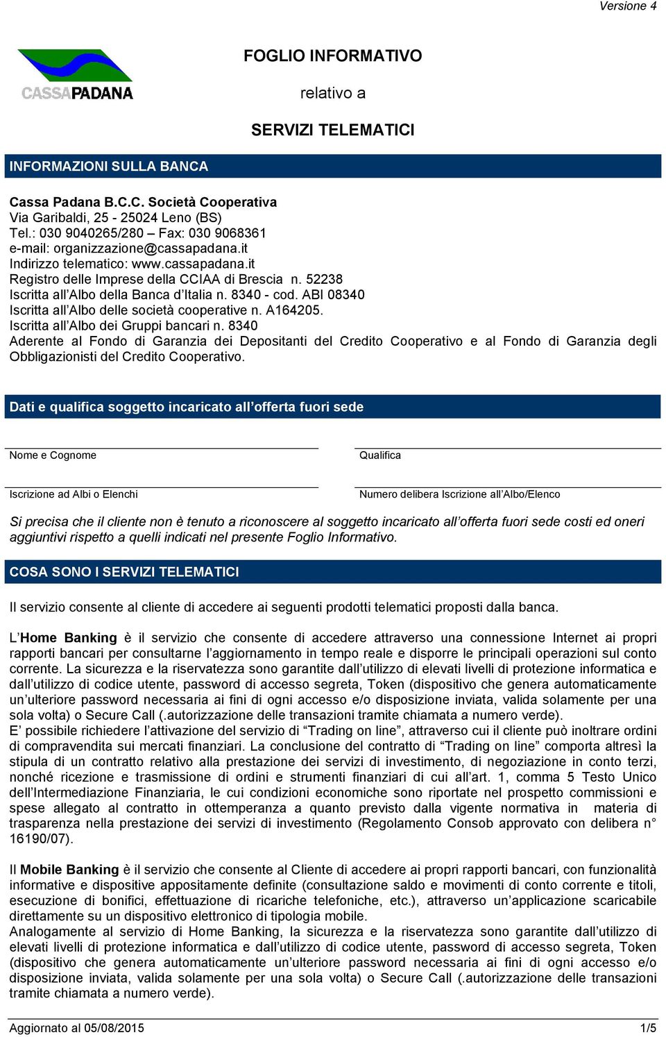 52238 Iscritta all Albo della Banca d Italia n. 8340 - cod. ABI 08340 Iscritta all Albo delle società cooperative n. A164205. Iscritta all Albo dei Gruppi bancari n.