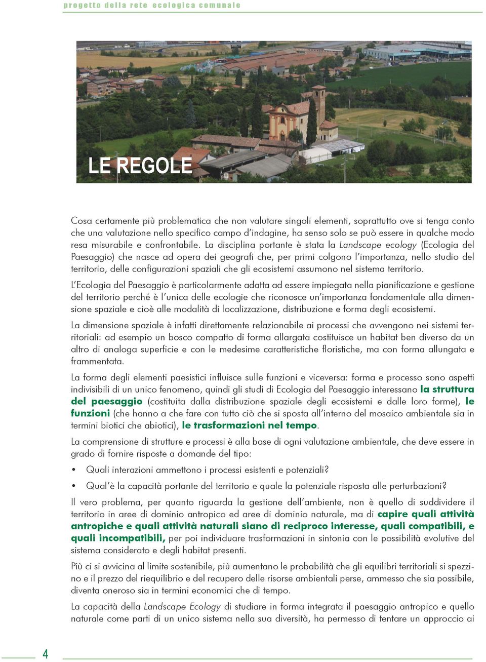 La disciplina portante è stata la Landscape ecology (Ecologia del Paesaggio) che nasce ad opera dei geografi che, per primi colgono l importanza, nello studio del territorio, delle configurazioni