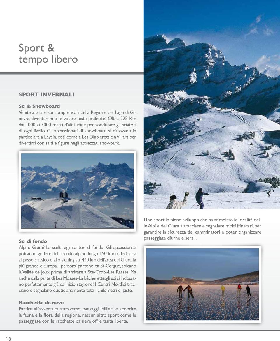 Gli appassionati di snowboard si ritrovano in particolare a Leysin, così come a Les Diablerets e a Villars per divertirsi con salti e figure negli attrezzati snowpark. Sci di fondo Alpi o Giura?