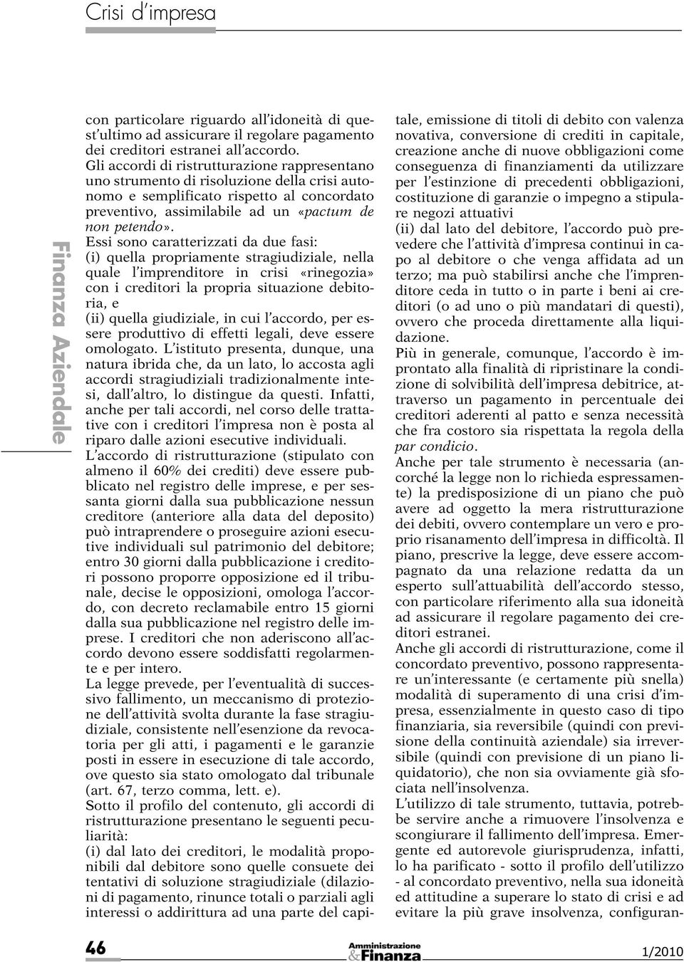 Essi sono caratterizzati da due fasi: (i) quella propriamente stragiudiziale, nella quale l imprenditore in crisi «rinegozia» con i creditori la propria situazione debitoria, e (ii) quella