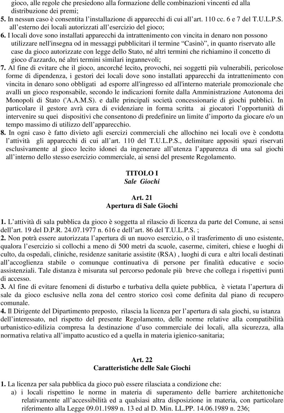 I locali dove sono installati apparecchi da intrattenimento con vincita in denaro non possono utilizzare nell'insegna od in messaggi pubblicitari il termine Casinò, in quanto riservato alle case da