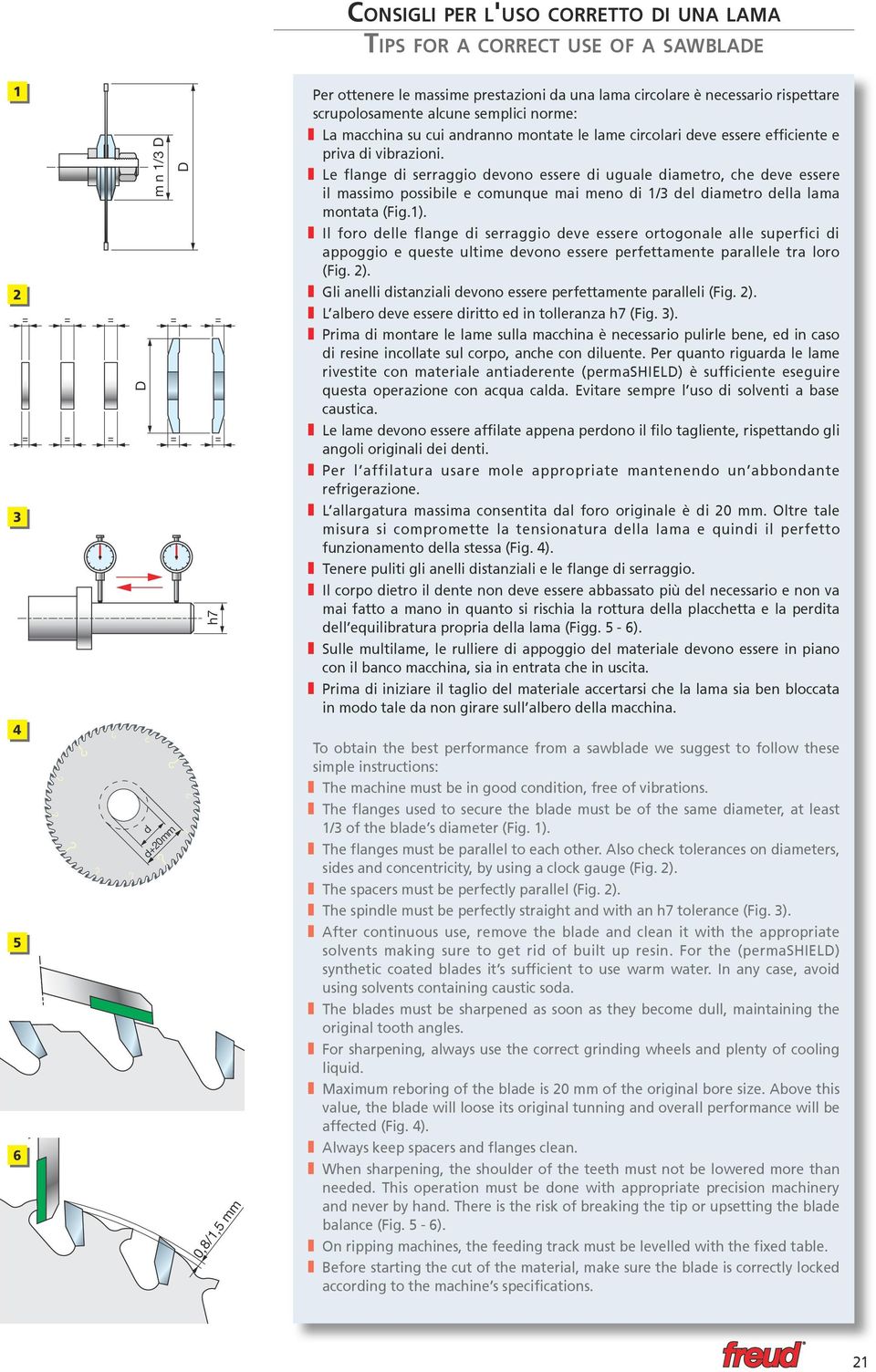 Le flange di serraggio devono essere di uguale diametro, che deve essere il massimo possiile e comunque mai meno di 1/3 del diametro della lama montata (Fig.1).